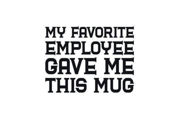 My Favorite Employee Gave Me This Mug: T-Shirt Designs & Graphics